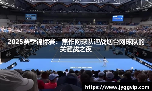 2025赛季锦标赛：焦作网球队迎战烟台网球队的关键战之夜