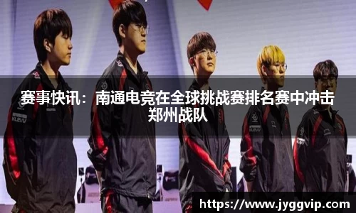 赛事快讯：南通电竞在全球挑战赛排名赛中冲击郑州战队
