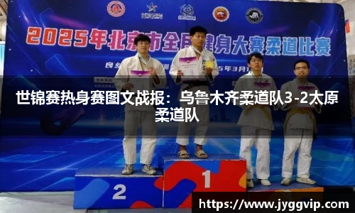 世锦赛热身赛图文战报：乌鲁木齐柔道队3-2太原柔道队