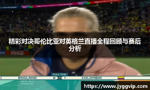 精彩对决哥伦比亚对英格兰直播全程回顾与赛后分析