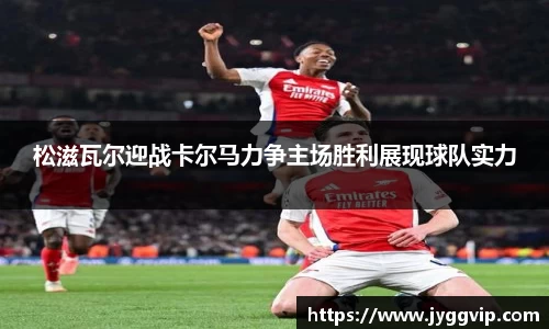 松滋瓦尔迎战卡尔马力争主场胜利展现球队实力