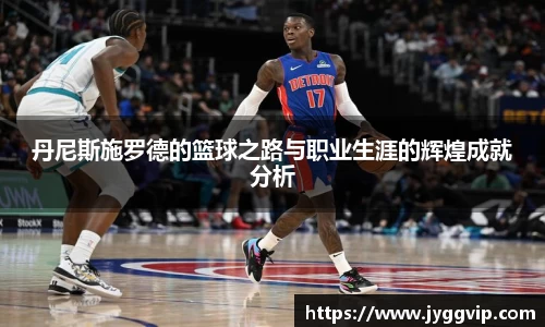 丹尼斯施罗德的篮球之路与职业生涯的辉煌成就分析