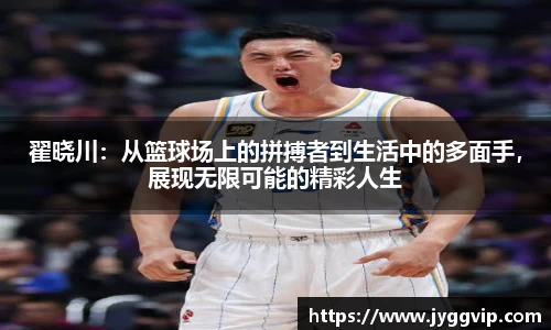 翟晓川：从篮球场上的拼搏者到生活中的多面手，展现无限可能的精彩人生
