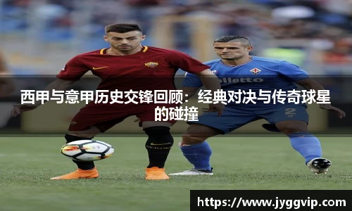 西甲与意甲历史交锋回顾：经典对决与传奇球星的碰撞