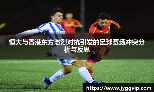 恒大与香港东方激烈对抗引发的足球赛场冲突分析与反思