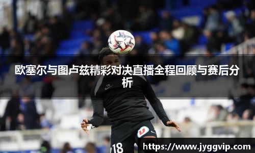 欧塞尔与图卢兹精彩对决直播全程回顾与赛后分析