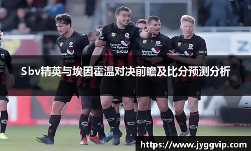 Sbv精英与埃因霍温对决前瞻及比分预测分析