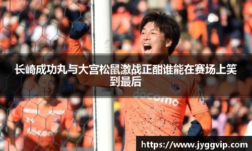 长崎成功丸与大宫松鼠激战正酣谁能在赛场上笑到最后